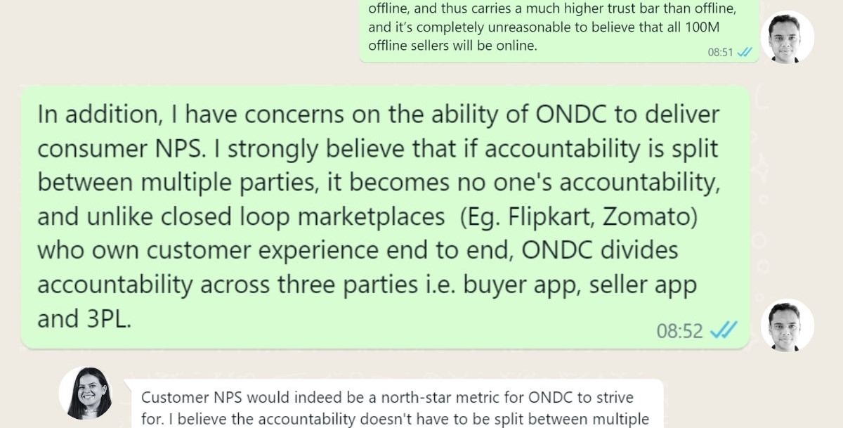 Mayank: In addition, I have concerns on the ability of ONDC to deliver consumer NPS. I strongly believe that if accountability is split between multiple parties, it becomes no one's accountability, and unlike closed loop marketplaces (Eg. Flipkart, Zomato) who own customer experience end to end, ONDC divides accountability across three parties i.e. buyer app, seller app and 3PL.